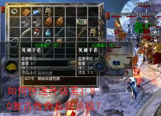 如何快速升级至1.80复古传奇私服顶级? 如何快速升级至1.80复古传奇私服顶级?