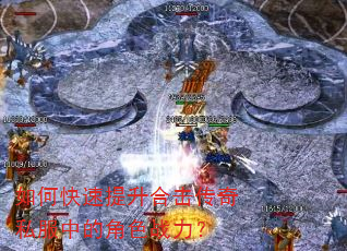 如何快速提升合击传奇私服中的角色战力? 如何快速提升合击传奇私服中的角色战力?