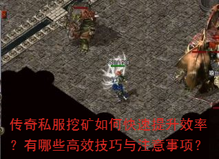 传奇私服挖矿如何快速提升效率?有哪些高效技巧与注意事项? 传奇私服挖矿如何快速提升效率?有哪些高效技巧与注意事项?