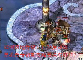如何快速升级?1.76复古版单机传奇初期攻略要点有哪些? 如何快速升级?1.76复古版单机传奇初期攻略要点有哪些?