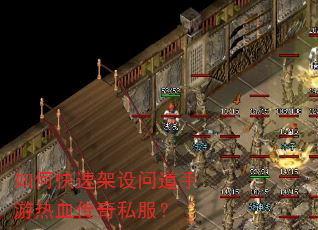 如何快速架设问道手游热血传奇私服? 如何快速架设问道手游热血传奇私服?