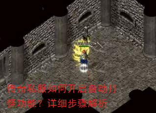 传奇私服如何开启自动打怪功能?详细步骤解析 传奇私服如何开启自动打怪功能?详细步骤解析