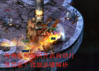 传奇私服如何开启自动打怪功能?详细步骤解析 传奇私服如何开启自动打怪功能?详细步骤解析
