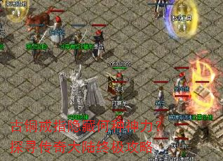 古铜戒指隐藏何种神力?探寻传奇大陆终极攻略 古铜戒指隐藏何种神力?探寻传奇大陆终极攻略