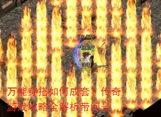 万能穿搭如何成套?传奇游戏攻略全解析带问号 万能穿搭如何成套?传奇游戏攻略全解析带问号